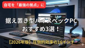 【2026年版】据え置き型ハイスペックWindowsノートPCおすすめ3選！圧倒的効率の16インチ